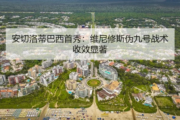 安切洛蒂巴西首秀：维尼修斯伪九号战术收效显著