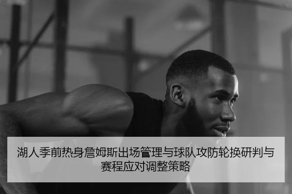 湖人季前热身詹姆斯出场管理与球队攻防轮换研判与赛程应对调整策略