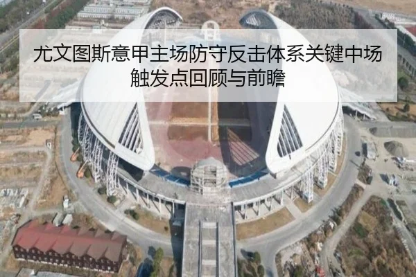 尤文图斯意甲主场防守反击体系关键中场触发点回顾与前瞻
